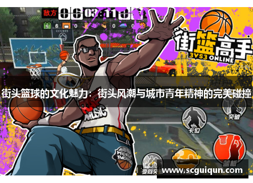 街头篮球的文化魅力:街头风潮与城市青年精神的完美碰撞 街头篮球的文化魅力:街头风潮与城市青年精神的完美碰撞