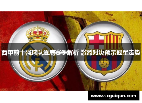 西甲前十强球队逐鹿赛季解析 激烈对决预示冠军走势 西甲前十强球队逐鹿赛季解析 激烈对决预示冠军走势