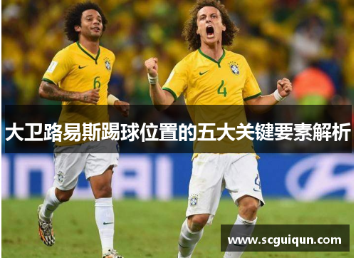 大卫路易斯踢球位置的五大关键要素解析