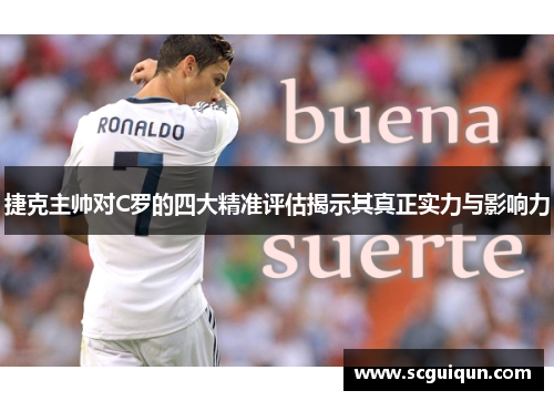 捷克主帅对C罗的四大精准评估揭示其真正实力与影响力
